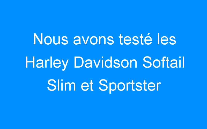 You are currently viewing Nous avons testé les Harley Davidson Softail Slim et Sportster Seventy-Two