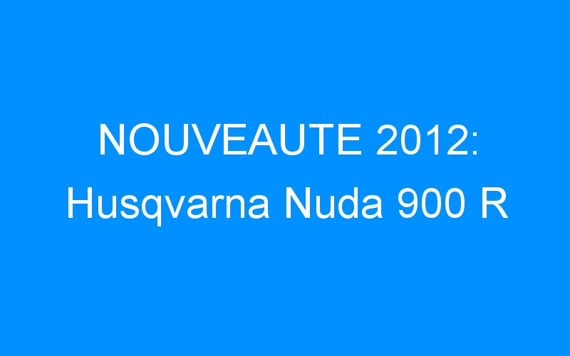 NOUVEAUTE 2012: Husqvarna Nuda 900 R