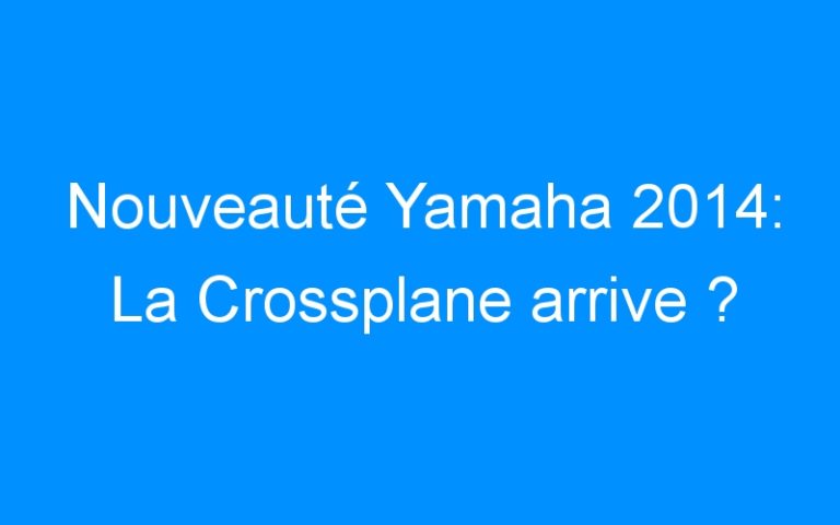 Lire la suite à propos de l’article Nouveauté Yamaha 2014: La Crossplane arrive ?