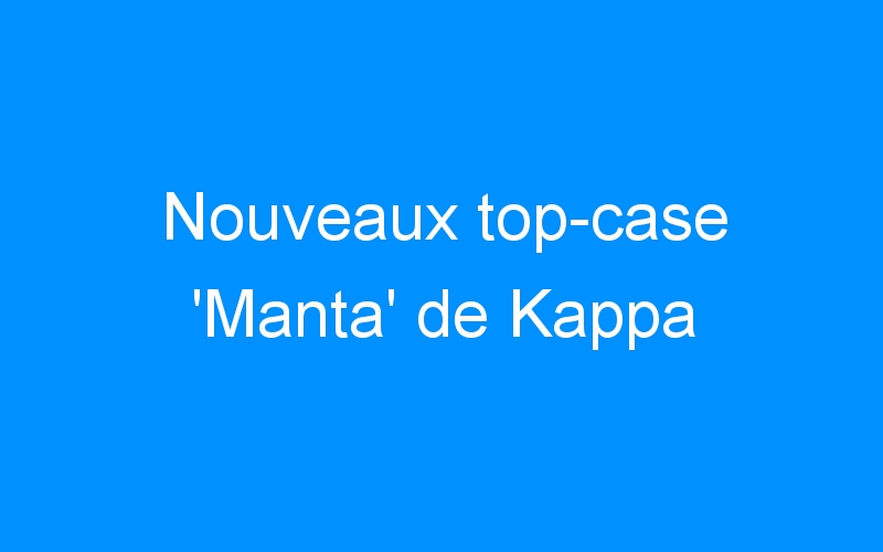 You are currently viewing Nouveaux top-case ‘Manta’ de Kappa
