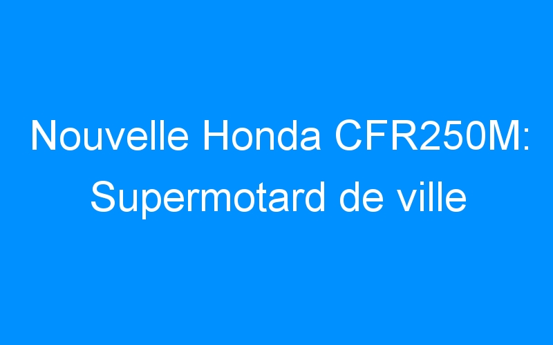 Nouvelle Honda CFR250M: Supermotard de ville