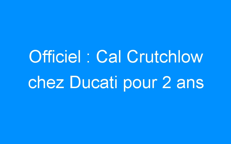 Officiel : Cal Crutchlow chez Ducati pour 2 ans