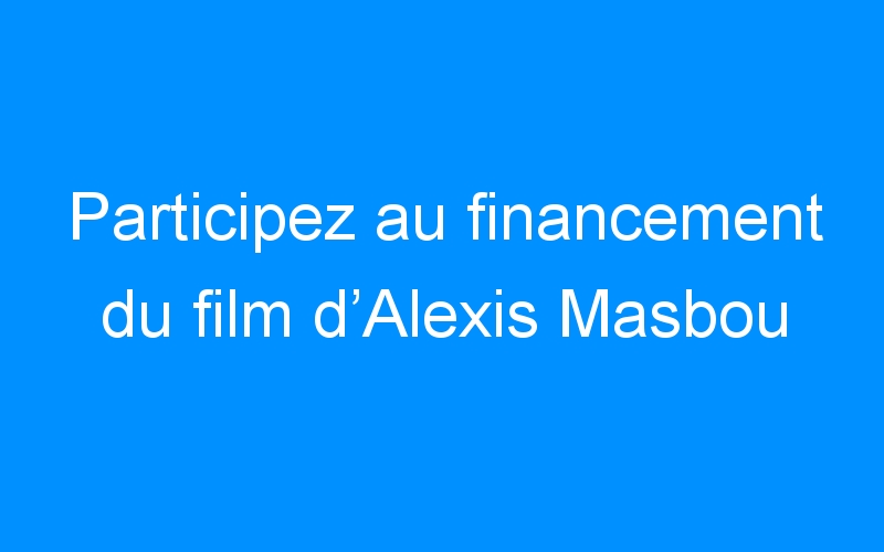 You are currently viewing Participez au financement du film d’Alexis Masbou