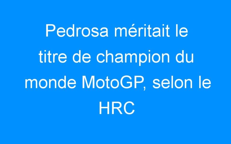 Pedrosa méritait le titre de champion du monde MotoGP, selon le HRC
