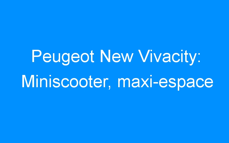 You are currently viewing Peugeot New Vivacity: Miniscooter, maxi-espace