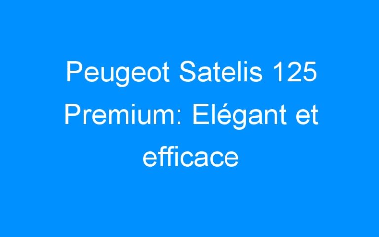 Peugeot Satelis 125 Premium: Elégant et efficace
