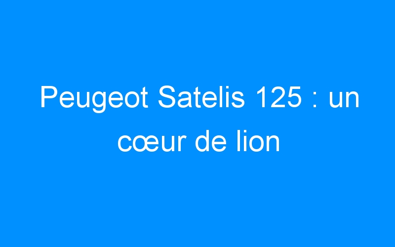 Peugeot Satelis 125 : un cœur de lion