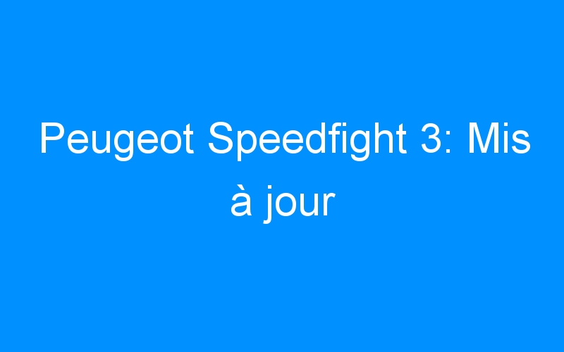 You are currently viewing Peugeot Speedfight 3: Mis à jour