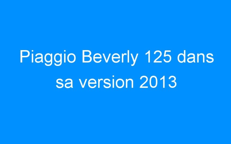 Lire la suite à propos de l’article Piaggio Beverly 125 dans sa version 2013