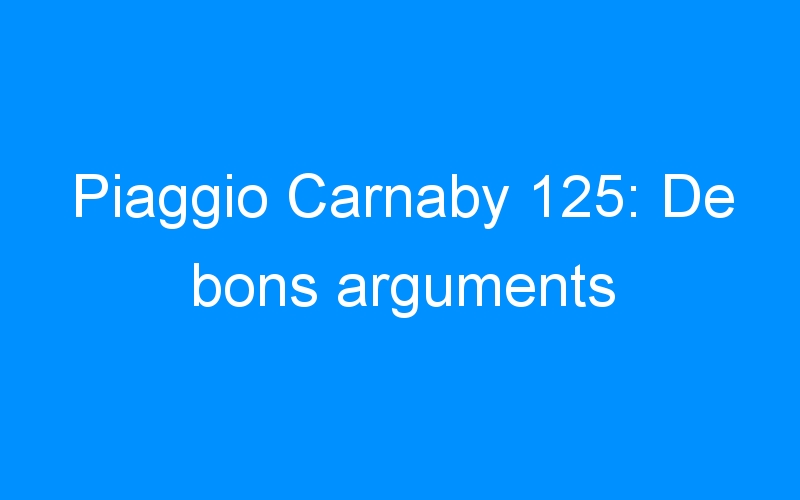 Piaggio Carnaby 125: De bons arguments