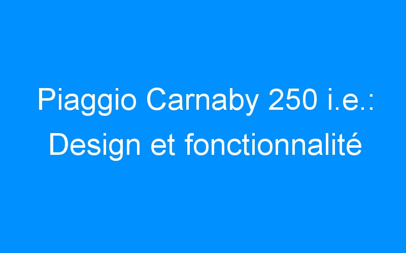 You are currently viewing Piaggio Carnaby 250 i.e.: Design et fonctionnalité