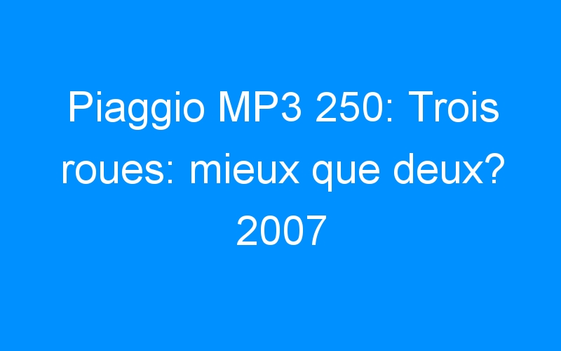 Piaggio MP3 250: Trois roues: mieux que deux? 2007