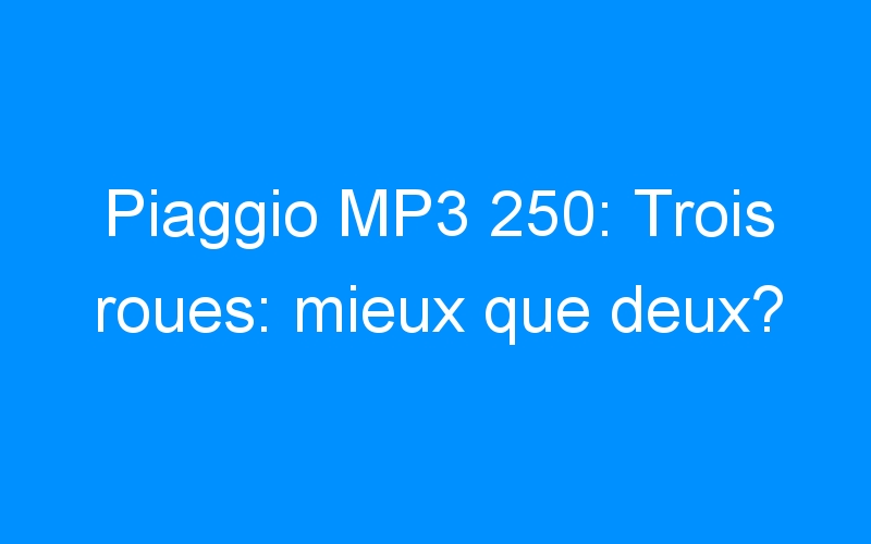Piaggio MP3 250: Trois roues: mieux que deux?