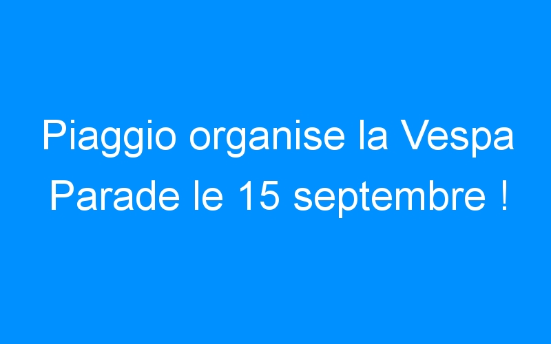 You are currently viewing Piaggio organise la Vespa Parade le 15 septembre !