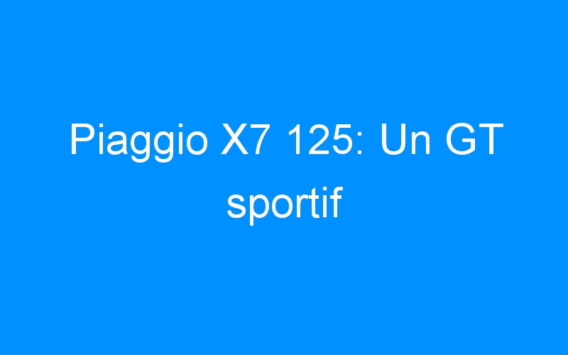 Piaggio X7 125: Un GT sportif