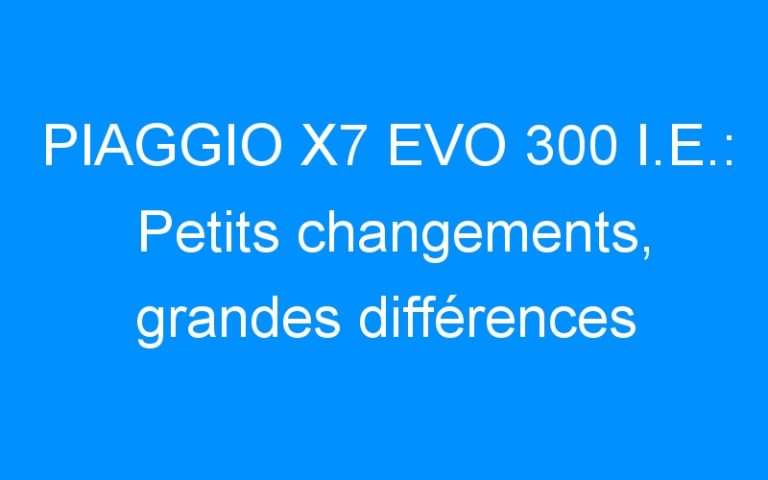 Lire la suite à propos de l’article PIAGGIO X7 EVO 300 I.E.: Petits changements, grandes différences