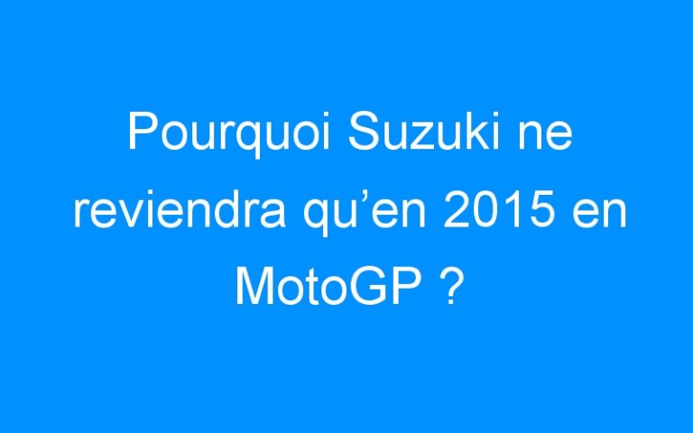 Lire la suite à propos de l’article Pourquoi Suzuki ne reviendra qu’en 2015 en MotoGP ?