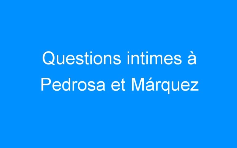 Lire la suite à propos de l’article Questions intimes à Pedrosa et Márquez