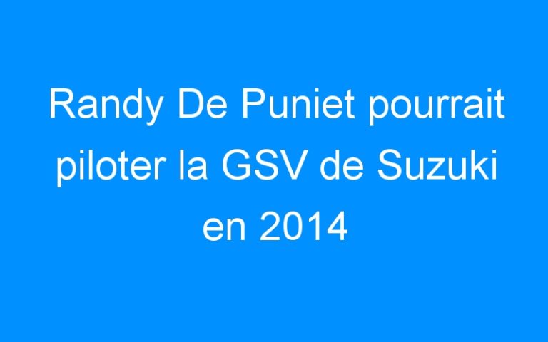 Lire la suite à propos de l’article Randy De Puniet pourrait piloter la GSV de Suzuki en 2014