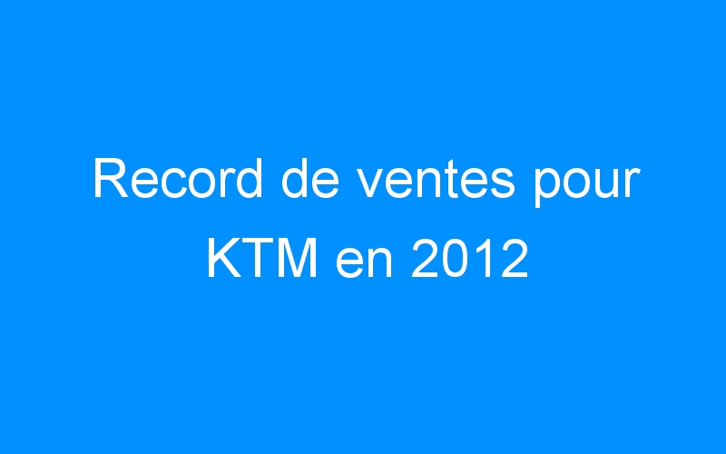 Record de ventes pour KTM en 2012