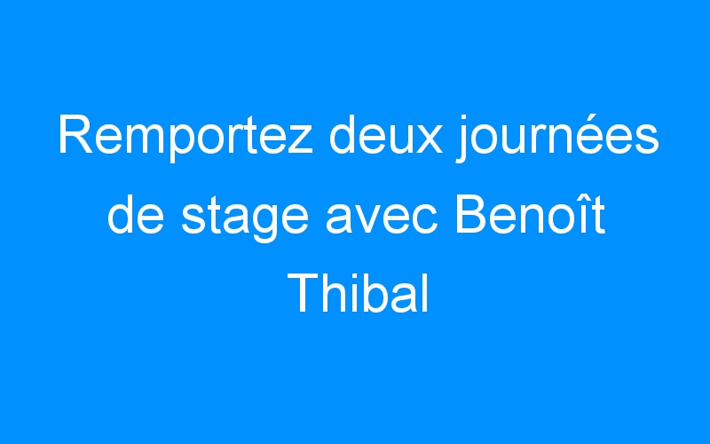 Remportez deux journées de stage avec Benoît Thibal