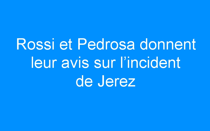You are currently viewing Rossi et Pedrosa donnent leur avis sur l’incident de Jerez