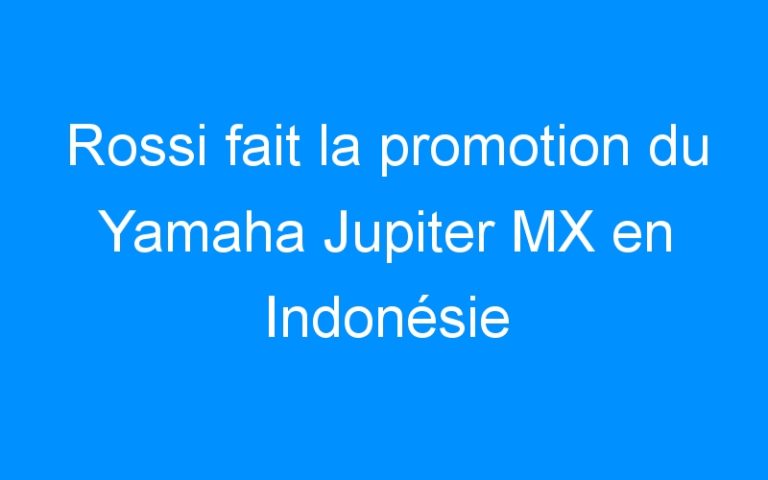 Lire la suite à propos de l’article Rossi fait la promotion du Yamaha Jupiter MX en Indonésie