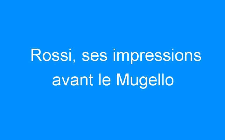 Lire la suite à propos de l’article Rossi, ses impressions avant le Mugello