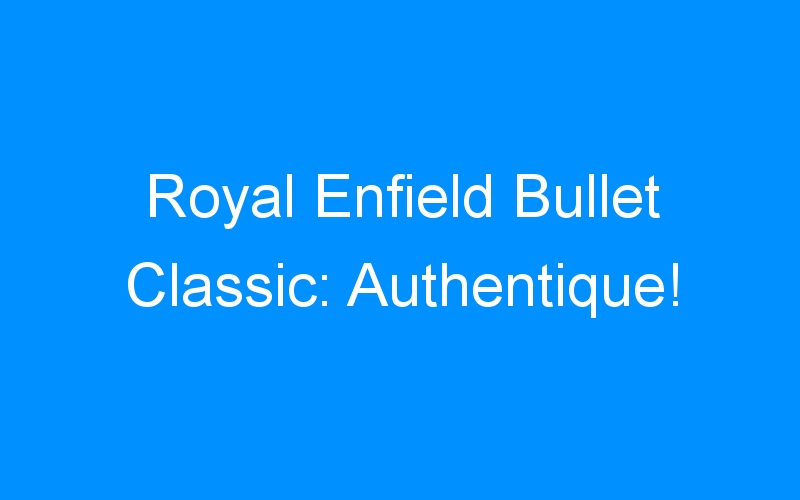 Royal Enfield Bullet Classic: Authentique!