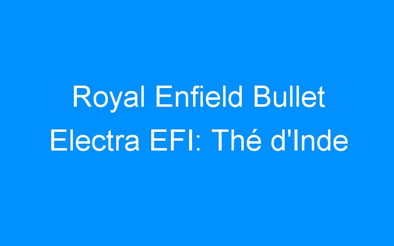 You are currently viewing Royal Enfield Bullet Electra EFI: Thé d’Inde