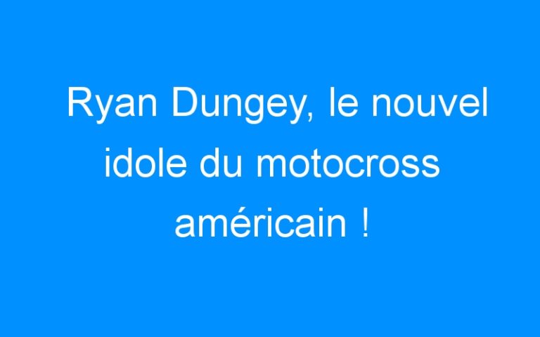 Ryan Dungey, le nouvel idole du motocross américain !