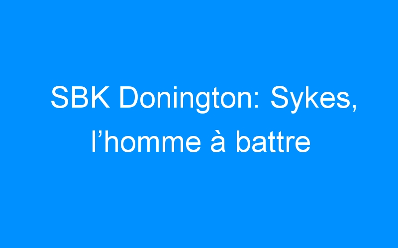 SBK Donington: Sykes, l’homme à battre