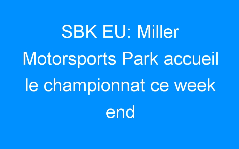 SBK EU: Miller Motorsports Park accueil le championnat ce week end