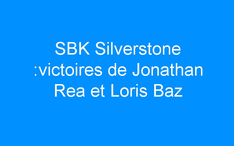 You are currently viewing SBK Silverstone :victoires de Jonathan Rea et Loris Baz