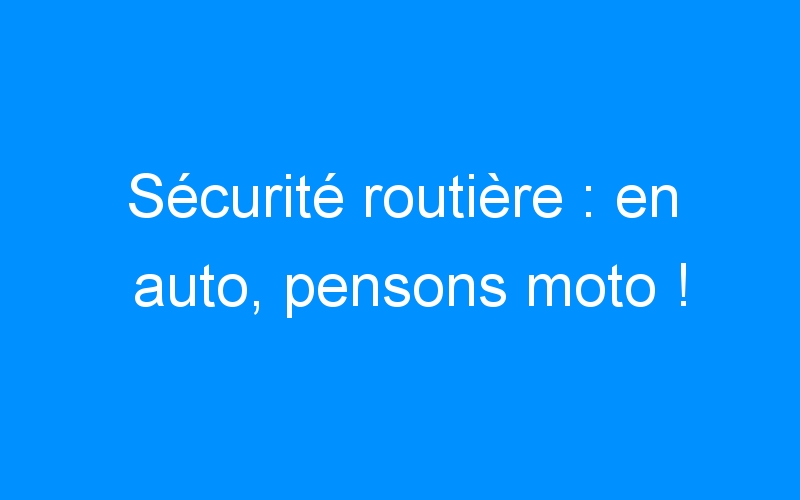 You are currently viewing Sécurité routière : en auto, pensons moto !