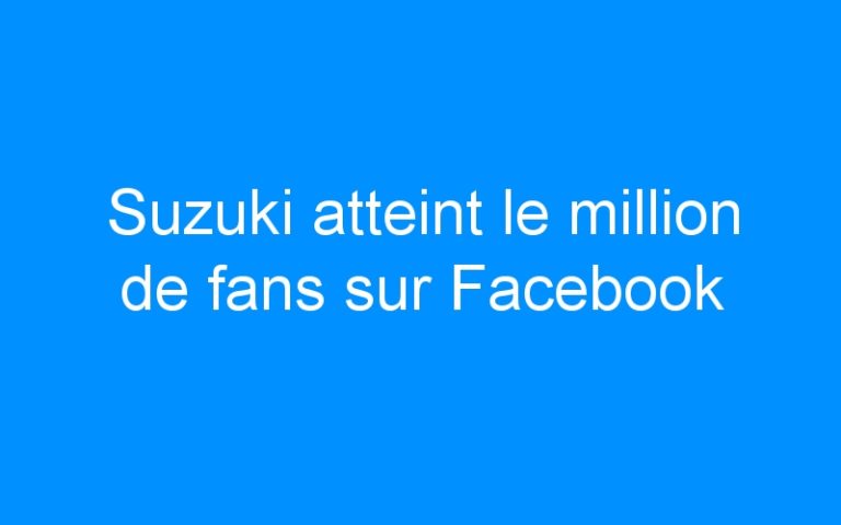 Lire la suite à propos de l’article Suzuki atteint le million de fans sur Facebook