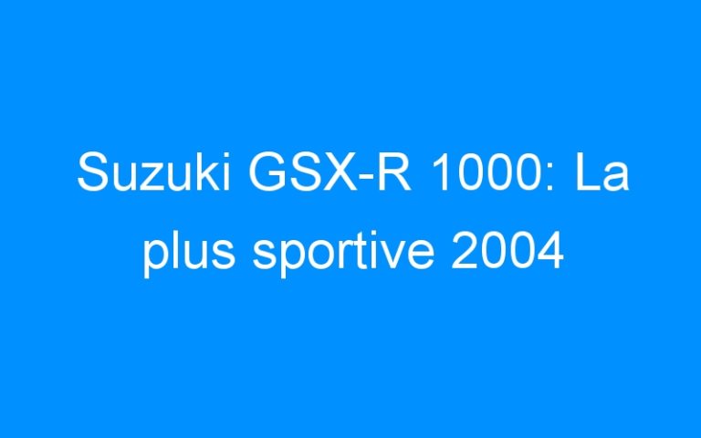 Lire la suite à propos de l’article Suzuki GSX-R 1000: La plus sportive 2004