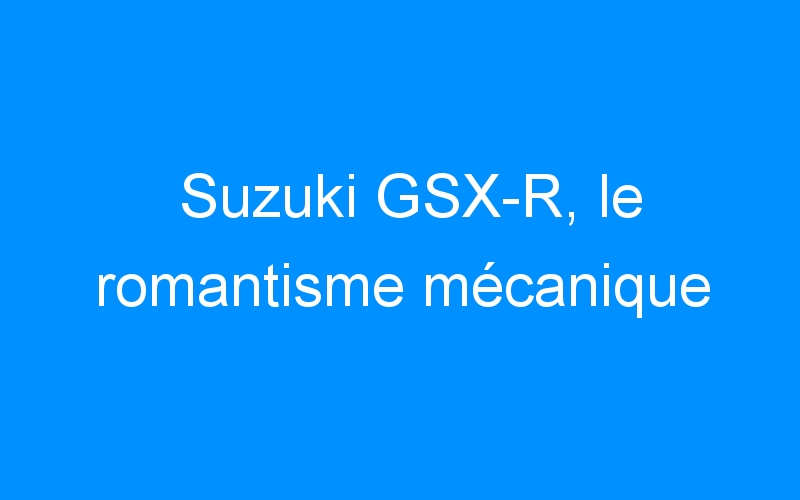 You are currently viewing Suzuki GSX-R, le romantisme mécanique