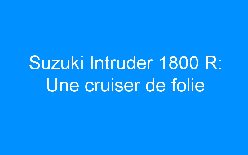 Suzuki Intruder 1800 R: Une cruiser de folie