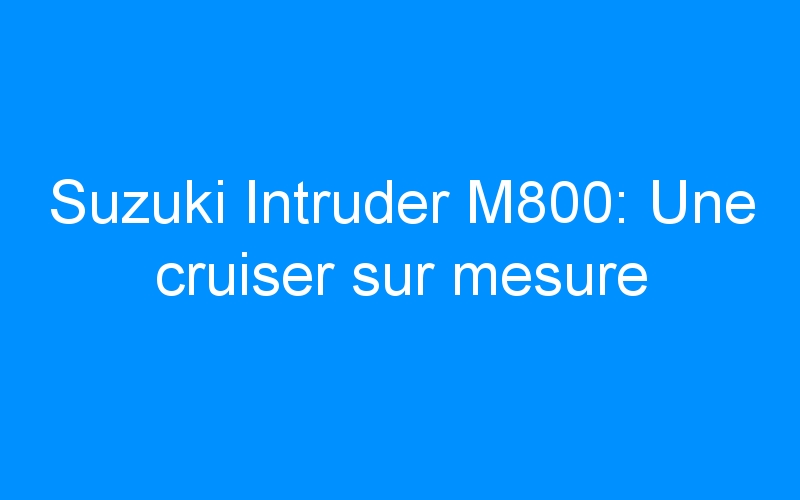 Suzuki Intruder M800: Une cruiser sur mesure