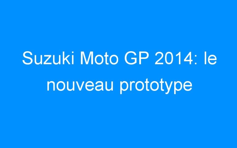 Suzuki Moto GP 2014: le nouveau prototype