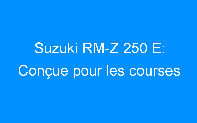 Suzuki RM-Z 250 E: Conçue pour les courses