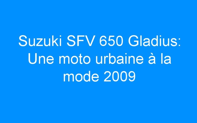 Suzuki SFV 650 Gladius: Une moto urbaine à la mode 2009