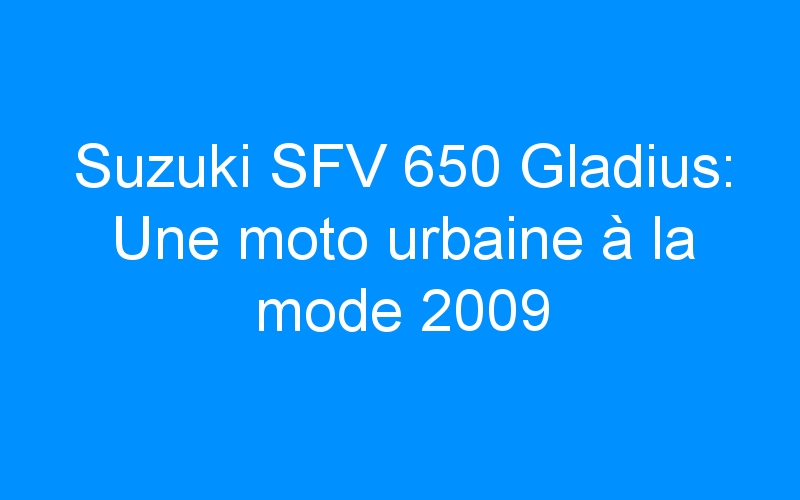 You are currently viewing Suzuki SFV 650 Gladius: Une moto urbaine à la mode 2009