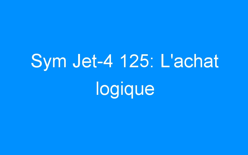 Sym Jet-4 125: L’achat logique