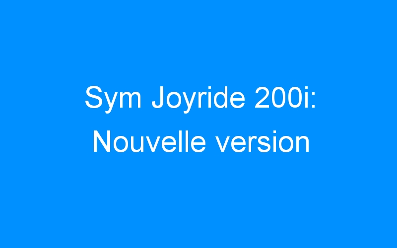 Sym Joyride 200i: Nouvelle version