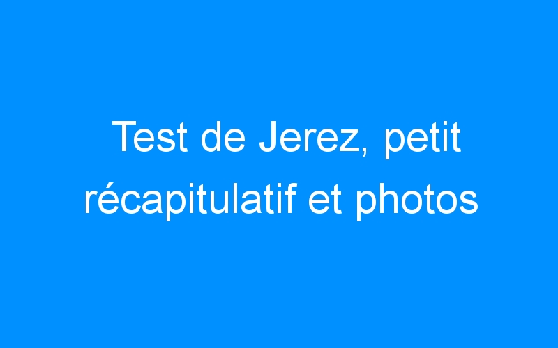 You are currently viewing Test de Jerez, petit récapitulatif et photos
