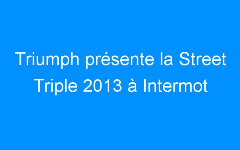 Lire la suite à propos de l’article Triumph présente la Street Triple 2013 à Intermot