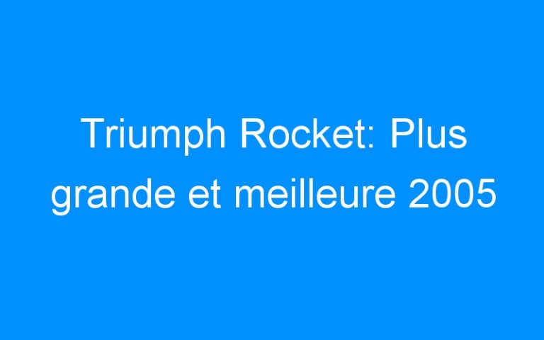 Lire la suite à propos de l’article Triumph Rocket: Plus grande et meilleure 2005