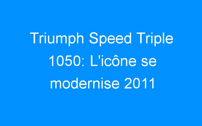 Triumph Speed Triple 1050: L’icône se modernise 2011